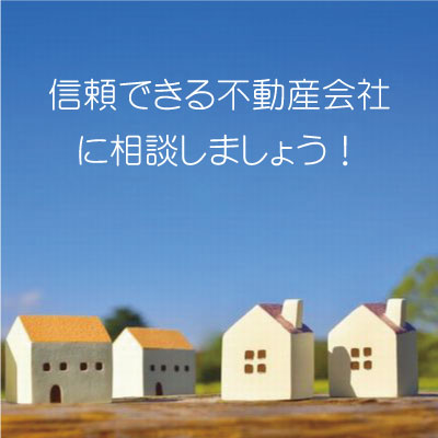 信頼できる不動産会社に相談しましょう！